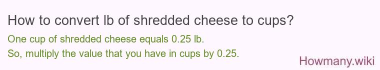 How to convert lb of shredded cheese to cups? How to convert lb of shredded cheese to cups?