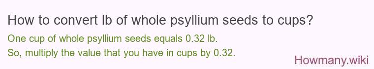 How to convert lb of whole psyllium seeds to cups?