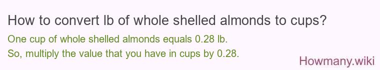How to convert lb of whole shelled almonds to cups? How to convert lb of whole shelled almonds to cups?
