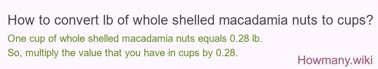 How to convert lb of whole shelled macadamia nuts to cups? How to convert lb of whole shelled macadamia nuts to cups?