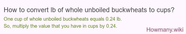 How to convert lb of whole unboiled buckwheats to cups? How to convert lb of whole unboiled buckwheats to cups?