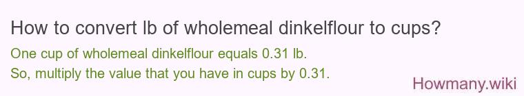 How to convert lb of wholemeal dinkelflour to cups? How to convert lb of wholemeal dinkelflour to cups?