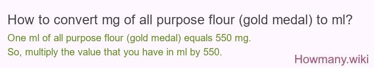 How to convert mg of all purpose flour (gold medal) to ml? How to convert mg of all purpose flour (gold medal) to ml?