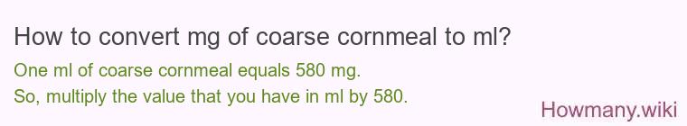 How to convert mg of coarse cornmeal to ml? How to convert mg of coarse cornmeal to ml?