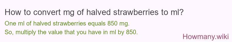 How to convert mg of halved strawberries to ml? How to convert mg of halved strawberries to ml?