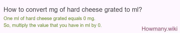 How to convert mg of hard cheese, grated to ml? How to convert mg of hard cheese, grated to ml?