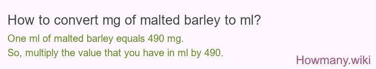 How to convert mg of malted barley to ml? How to convert mg of malted barley to ml?