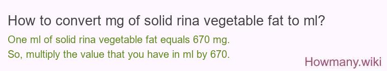 How to convert mg of solid rina vegetable fat to ml? How to convert mg of solid rina vegetable fat to ml?
