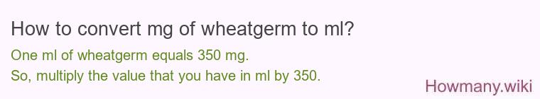 How to convert mg of wheatgerm to ml? How to convert mg of wheatgerm to ml?