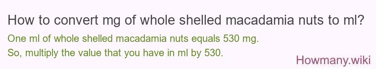 How to convert mg of whole shelled macadamia nuts to ml? How to convert mg of whole shelled macadamia nuts to ml?