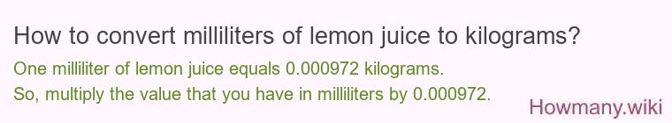 How to convert milliliters of lemon juice to kilograms? How to convert milliliters of lemon juice to kilograms?