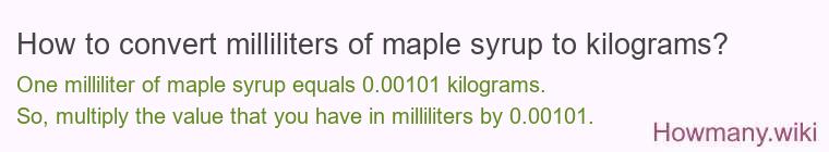 How to convert milliliters of maple syrup to kilograms? How to convert milliliters of maple syrup to kilograms?