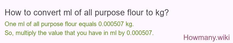 How to convert ml of all purpose flour to kg? How to convert ml of all purpose flour to kg?