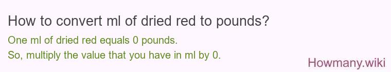 How to convert ml of dried red to pounds? 1 ml of dried red ≈ 0 pounds.