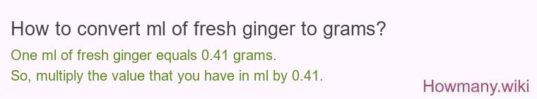 How to convert ml of fresh ginger to grams? How to convert ml of fresh ginger to grams?