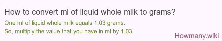 How to convert ml of liquid whole milk to grams? How to convert ml of liquid whole milk to grams?