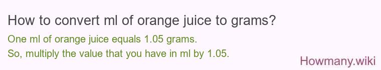 How to convert ml of orange juice to grams? How to convert ml of orange juice to grams?