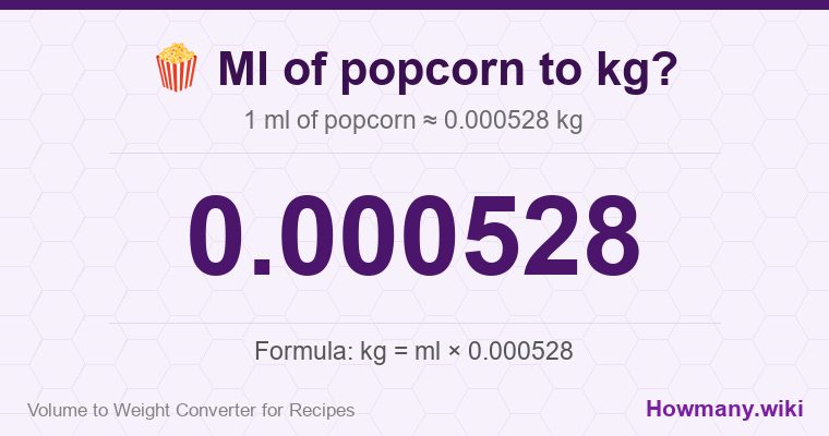 How to convert ml of popcorn to kg? 1 ml of popcorn ≈ 0.000528 kg.