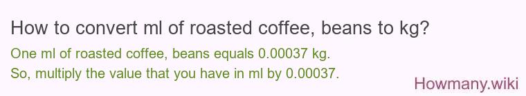 How to convert ml of roasted coffee, beans to kg? How to convert ml of roasted coffee, beans to kg?