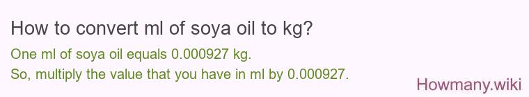 How to convert ml of soya oil to kg? How to convert ml of soya oil to kg?