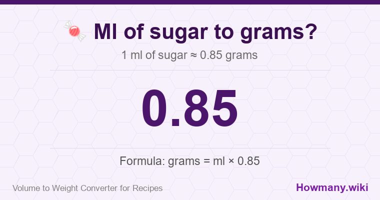 How to convert ml of sugar to grams? 1 ml of sugar ≈ 0.85 grams.