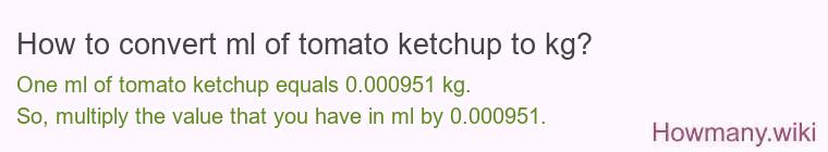 How to convert ml of tomato ketchup to kg? How to convert ml of tomato ketchup to kg?