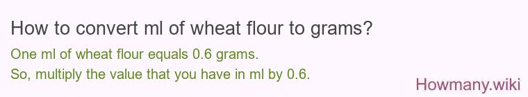How to convert ml of wheat flour to grams? How to convert ml of wheat flour to grams?