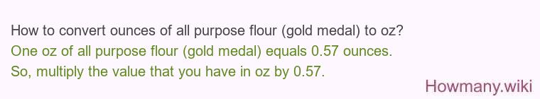 How to convert ounces of all purpose flour (gold medal) to oz? How to convert ounces of all purpose flour (gold medal) to oz?