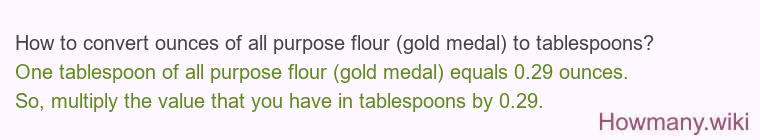 How to convert ounces of all purpose flour (gold medal) to tablespoons? How to convert ounces of all purpose flour (gold medal) to tablespoons?