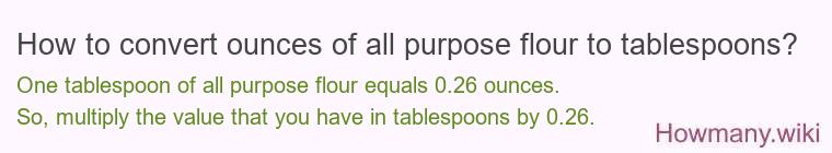 How to convert ounces of all purpose flour to tablespoons? How to convert ounces of all purpose flour to tablespoons?