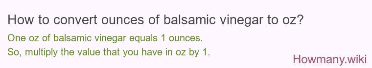 How to convert ounces of balsamic vinegar to oz? How to convert ounces of balsamic vinegar to oz?