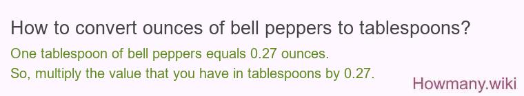 How to convert ounces of bell peppers to tablespoons? How to convert ounces of bell peppers to tablespoons?