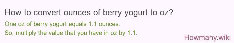 How to convert ounces of berry yogurt to oz? How to convert ounces of berry yogurt to oz?