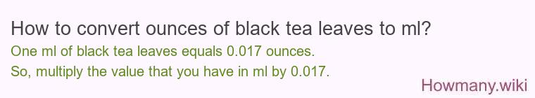 How to convert ounces of black tea leaves to ml? How to convert ounces of black tea leaves to ml?