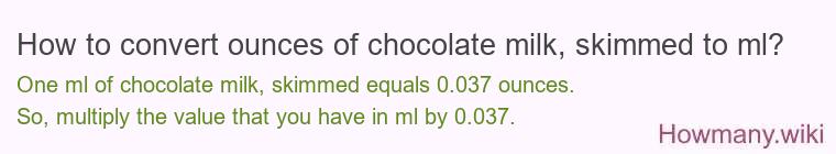 How to convert ounces of chocolate milk, skimmed to ml? How to convert ounces of chocolate milk, skimmed to ml?