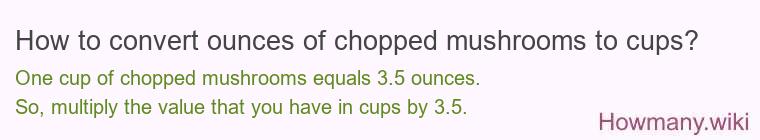 How to convert ounces of chopped mushrooms to cups? How to convert ounces of chopped mushrooms to cups?
