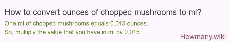 How to convert ounces of chopped mushrooms to ml? How to convert ounces of chopped mushrooms to ml?