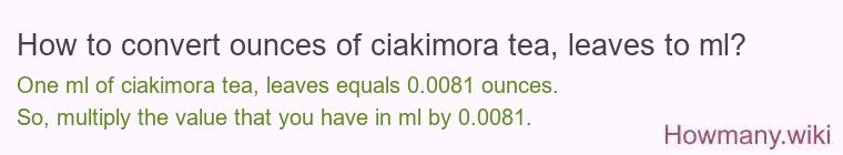 How to convert ounces of ciakimora tea, leaves to ml?