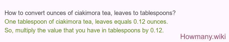 How to convert ounces of ciakimora tea, leaves to tablespoons?