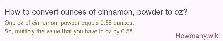 How to convert ounces of cinnamon, powder to oz? How to convert ounces of cinnamon, powder to oz?