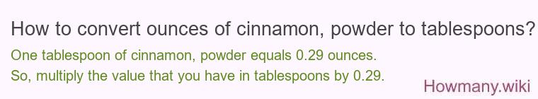 How to convert ounces of cinnamon powder to tablespoons? How to convert ounces of cinnamon powder to tablespoons?