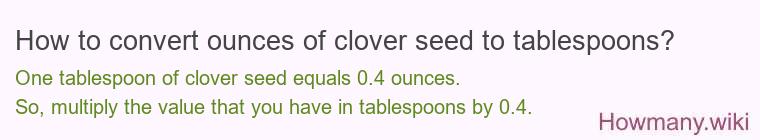How to convert ounces of clover seed to tablespoons? How to convert ounces of clover seed to tablespoons?