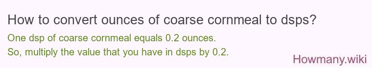 How to convert ounces of coarse cornmeal to dsps? How to convert ounces of coarse cornmeal to dsps?