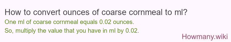 How to convert ounces of coarse cornmeal to ml? How to convert ounces of coarse cornmeal to ml?