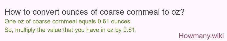 How to convert ounces of coarse cornmeal to oz? How to convert ounces of coarse cornmeal to oz?