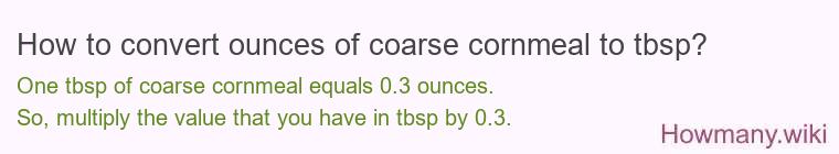 How to convert ounces of coarse cornmeal to tbsp? How to convert ounces of coarse cornmeal to tbsp?