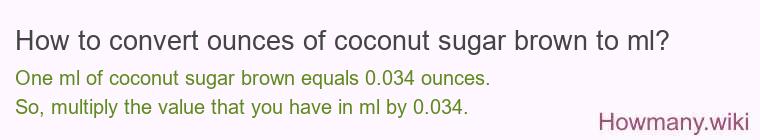 How to convert ounces of coconut sugar brown to ml? How to convert ounces of coconut sugar brown to ml?