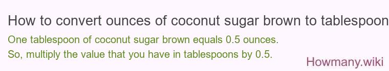 How to convert ounces of coconut sugar brown to tablespoons? How to convert ounces of coconut sugar brown to tablespoons?