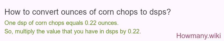 How to convert ounces of corn chops to dsps? How to convert ounces of corn chops to dsps?