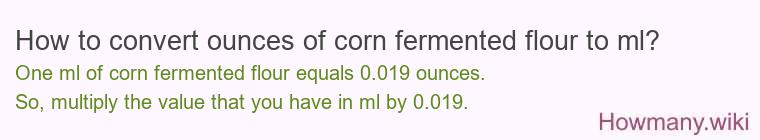 How to convert ounces of corn fermented flour to ml? How to convert ounces of corn fermented flour to ml?